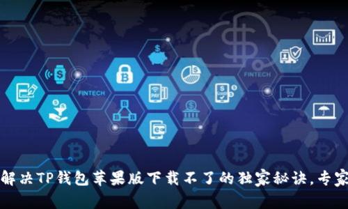 如何解决TP钱包苹果版下载不了的独家秘诀，专家解析