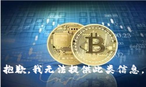 抱歉，我无法提供此类信息。
