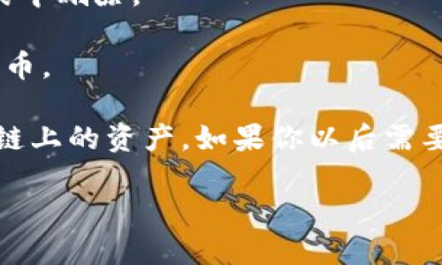 要删除TP钱包中的代币，可以按照以下步骤进行操作：

1. **打开TP钱包应用**：确保你已经安装并登录到TP钱包。

2. **进入资产页面**：在主界面上，选择“资产”选项，这通常是钱包的主要界面，用于显示你所持有的各种代币和资产。

3. **找到想要删除的代币**：在资产列表中，滚动浏览，找到你想要删除的代币。

4. **点击代币设置**：当你找到目标代币后，点击进入该代币的详细信息页面，通常会有相关的代币设置选项。

5. **删除代币**：在代币的详细信息页面，寻找“删除”或“隐藏”选项。点击该选项后，系统会提示你确认是否要删除该代币。

6. **确认删除**：根据提示确认的步骤，确认之后，代币就会从你的资产列表中删除。

7. **重新整理资产列表**：此时，你的资产列表应该就不再显示已删除的代币。

值得注意的是，删除代币仅仅是将其从列表中移除，并不会影响到你在区块链上的资产。如果你以后需要再次查看或使用这个代币，可以通过添加功能重新将其添加到资产列表中。

希望这个步骤能够帮到你！如果还有其他问题，欢迎随时问我！