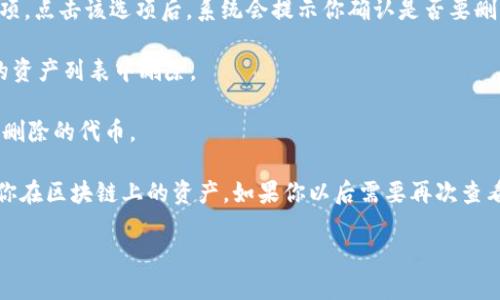 要删除TP钱包中的代币，可以按照以下步骤进行操作：

1. **打开TP钱包应用**：确保你已经安装并登录到TP钱包。

2. **进入资产页面**：在主界面上，选择“资产”选项，这通常是钱包的主要界面，用于显示你所持有的各种代币和资产。

3. **找到想要删除的代币**：在资产列表中，滚动浏览，找到你想要删除的代币。

4. **点击代币设置**：当你找到目标代币后，点击进入该代币的详细信息页面，通常会有相关的代币设置选项。

5. **删除代币**：在代币的详细信息页面，寻找“删除”或“隐藏”选项。点击该选项后，系统会提示你确认是否要删除该代币。

6. **确认删除**：根据提示确认的步骤，确认之后，代币就会从你的资产列表中删除。

7. **重新整理资产列表**：此时，你的资产列表应该就不再显示已删除的代币。

值得注意的是，删除代币仅仅是将其从列表中移除，并不会影响到你在区块链上的资产。如果你以后需要再次查看或使用这个代币，可以通过添加功能重新将其添加到资产列表中。

希望这个步骤能够帮到你！如果还有其他问题，欢迎随时问我！