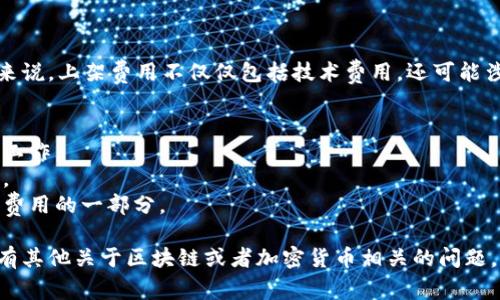 关于TP钱包上架的费用，具体金额可能会因项目的不同需求而有所变化。通常来说，上架费用不仅仅包括技术费用，还可能涉及到市场推广和其它相关费用。以下是一些可能影响TP钱包上架费用的因素：

1. **项目的复杂程度**：若项目需要的功能比较复杂，开发成本可能会上升。
2. **token的类型**：某些特定类型的token可能需要更多的审核或技术准备工作。
3. **市场需求**：如果当前市场对某个项目的需求较高，相关费用可能会上涨。
4. **宣传与推广费用**：很多项目会将一部分预算用于市场推广，这也是整体费用的一部分。

建议你直接咨询TP钱包的官方渠道以获取最准确和详细的信息。同时，如果你有其他关于区块链或者加密货币相关的问题，欢迎随时询问！