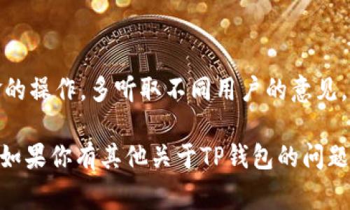 关于“TP钱包”的使用和社区交流，确实有很多用户会选择加入相关的微信群或论坛，以便获取最新信息、交流经验和分享技巧。TP钱包作为一种多功能的数字钱包，其内容涉及交易、资产管理以及区块链技术的使用，建立用户之间的互动平台是非常重要的。

如何找到TP钱包的微信群

首先，找到TP钱包的微信群有几种常见的方法。许多用户会在社交媒体上、论坛或社区网站上主动分享微信群的二维码或者链接。你可以在一些活跃的应用内社群（如Telegram或QQ）寻找TP钱包的官方或非官方群组。

加入TP钱包群的好处

加入这些群有很多好处，首先是能够及时获取TP钱包的最新信息、更新和活动。其次，群里的用户通常会分享一些实用的操作技巧和使用经验，这些都是你自己在使用过程中可能遇到的问题，而从他人的经验中学习常常能事半功倍。

注意事项

当然，加入微信群时也要注意保护自己的个人隐私和财产安全。不要随随便便相信群里的推荐，尤其是涉及资金的操作。多听取不同用户的意见，理性判断。

总之，想要与其他TP钱包用户交流，微信群是一个很好的选择。希望你能找到适合自己的群组，共同探讨和学习！如果你有其他关于TP钱包的问题，也欢迎随时问我！