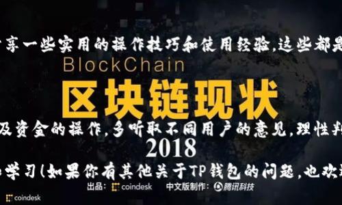 关于“TP钱包”的使用和社区交流，确实有很多用户会选择加入相关的微信群或论坛，以便获取最新信息、交流经验和分享技巧。TP钱包作为一种多功能的数字钱包，其内容涉及交易、资产管理以及区块链技术的使用，建立用户之间的互动平台是非常重要的。

如何找到TP钱包的微信群

首先，找到TP钱包的微信群有几种常见的方法。许多用户会在社交媒体上、论坛或社区网站上主动分享微信群的二维码或者链接。你可以在一些活跃的应用内社群（如Telegram或QQ）寻找TP钱包的官方或非官方群组。

加入TP钱包群的好处

加入这些群有很多好处，首先是能够及时获取TP钱包的最新信息、更新和活动。其次，群里的用户通常会分享一些实用的操作技巧和使用经验，这些都是你自己在使用过程中可能遇到的问题，而从他人的经验中学习常常能事半功倍。

注意事项

当然，加入微信群时也要注意保护自己的个人隐私和财产安全。不要随随便便相信群里的推荐，尤其是涉及资金的操作。多听取不同用户的意见，理性判断。

总之，想要与其他TP钱包用户交流，微信群是一个很好的选择。希望你能找到适合自己的群组，共同探讨和学习！如果你有其他关于TP钱包的问题，也欢迎随时问我！