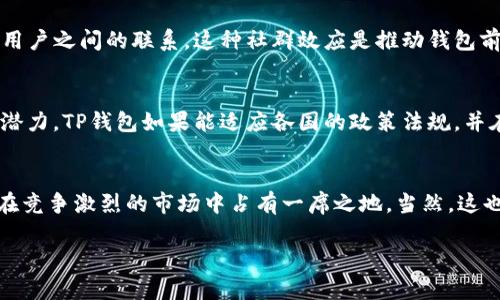 在讨论TP钱包的前景之前，咱们先得了解一下这个钱包的基本功能和特点。在这个数字货币和区块链日益普及的时代，数字钱包扮演着越来越重要的角色，而TP钱包也正是在这种背景下应运而生的。那么，TP钱包到底有前景吗？让我们一步一步来分析。

什么是TP钱包？
TP钱包，或称为“TP Wallet”，是一款专注于区块链数字资产管理和交易的移动应用。它不仅支持多种主流的加密货币，如比特币、以太坊等，还提供去中心化交易（DEX）功能，允许用户在没有中介的情况下进行交易。此外，TP钱包还具有操作简单、安全性高等特点，适合新手和经验丰富的用户使用。

市场需求的不断增长
首先，咱们要看到的是，随着加密货币市场的迅速发展，越来越多的人开始关注并参与到数字货币的世界中。根据一些市场研究报告表明，预计未来几年数字货币的市场规模将会大幅增长。这意味着，像TP钱包这样可以方便用户管理和交易数字资产的工具，其需求也会持续增加。

技术发展的推动
当前，区块链技术正处于快速发展之中，新的应用和服务层出不穷。比如，去中心化金融（DeFi）和非同质化代币（NFT）等新兴领域，都对数字钱包提出了更高的要求。TP钱包紧跟技术发展，定期更新，提供新功能，能够吸引更多用户使用。这种敏捷的公司文化是实现可持续发展的重要因素。

用户体验的
TP钱包的开发者很注重用户体验，持续进行 UX/UI 的，让用户在使用过程中能感受到更便捷的操作和更友好的界面。说真的，用户体验好的产品，自然容易获得更高的留存率和口碑传播，这对一个钱包来说是至关重要的。

安全性的重要性
人们在进行数字资产交易时，安全性是一个极为关注的问题。TP钱包采用了多重安全措施，例如冷存储、加密传输等，最大限度地保护用户的数字资产安全。用户对于安全性的信任，直接关系到钱包的前景。因此，TP钱包如能持续提供高水平的安全保障，就能在市场中树立良好的品牌形象。

扩展功能的潜力
除了基本的数字资产管理，TP钱包还可以集成更多功能，例如奖励机制、积分系统，或者与其他平台的合作，这些都能有效提升用户粘性。像TP钱包这样的产品，只要能够不断推出新功能，适应用户需求，就会在竞争中占有一席之地。

社群的构建与维护
一个优秀的数字钱包不仅要有好的产品，还需要有活跃的用户社群。TP钱包在社交媒体和社区平台上不断进行品牌推广和用户互动，增强用户之间的联系。这种社群效应是推动钱包前景的重要因素之一。简单来说，用户之间的“口口相传”，可是一种非常有效的营销方式。

国家政策的影响
最后，咱们不得不提到的是国家政策对数字货币市场的影响。不同国家对于加密货币的监管政策差异很大，这直接影响到数字钱包的发展潜力。TP钱包如果能适应各国的政策法规，并在合规的前提下持续拓展市场，将会更具前景。

总结与展望
总体来看，TP钱包作为一种数字资产管理工具，其前景是值得期待的。随着市场需求的增长、技术的不断进步以及用户体验的提升，它能够在竞争激烈的市场中占有一席之地。当然，这也需要开发团队持之以恒地产品、维护安全、拓展功能以及建立活跃的社群。未来，TP钱包有可能会成为更多用户值得信赖的资产管理选择。

所以说，TP钱包不仅有前景，而且是一个值得关注的选择。只要继续努力，保持与时俱进的精神，它的未来一定会更加光明。