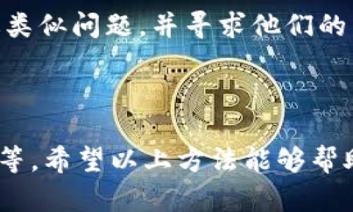关于“华为下载不了TP钱包”的问题，很多用户可能会遇到一些困难。在这里，我将为你提供一些可能的解决方案和背景信息。

### 1. 检查设备兼容性

首先，确保你的华为手机与TP钱包应用程序兼容。如果你的手机型号比较老旧，可能会无法安装最新版本的TP钱包。你可以通过访问华为的官方网站或TP钱包的官网查询设备兼容性的信息。

### 2. 应用商店问题

如果你是在华为应用商店中下载 TP 钱包，可能会因为应用商店内没有该应用的版本。建议你尝试以下步骤：

- **切换应用商店**：如果华为应用商店没有TP钱包，可以考虑在其他可靠的平台下载，比如APKPure、豌豆荚等第三方应用商店（当然，一定要注意安全性）。
- **更新应用商店**：确保你的华为应用商店已经更新到最新版本，老版本可能会无法显示或下载某些新应用。

### 3. 网络连接

下载应用时，稳定的网络连接是必不可少的。尝试以下方法：

- **重启路由器**：网络问题是常见的下载问题，尝试重启你的Wi-Fi路由器，或者切换到移动数据下载。
- **检查网络设置**：确保没有开启任何 VPN 或者网络限制，可能会影响下载。

### 4. 清理缓存

有时候，设备的缓存文件会影响应用的下载和安装。你可以尝试清理华为手机的缓存：

- **进入设置**：打开手机的“设置”。
- **应用管理**：找到“应用”选项，选择“TP钱包”应用。
- **清理缓存**：点击“清除缓存”，然后再尝试下载。

### 5. 系统更新

确保你的华为手机通过系统更新获取最新的软件版本。这不仅可以修复可能的错误，还能够提高应用兼容性：

- **检查更新**：进入“设置” - “系统” - “软件更新”，查看是否有可用的更新。

### 6. 联系客服

如果以上方法都没有解决问题，建议联系TP钱包的官方客服，或者华为的技术支持，询问是否有其他人遇到过类似问题，并寻求他们的帮助。

### 总结

总之，下载不了TP钱包可能是由多种因素引起的，包括设备兼容性、应用商店问题、网络连接、缓存和系统版本等。希望以上方法能够帮助你解决问题，如果仍然遇到困难，最好的方式就是联系相关的技术支持。希望你早日顺利下载并使用TP钱包！