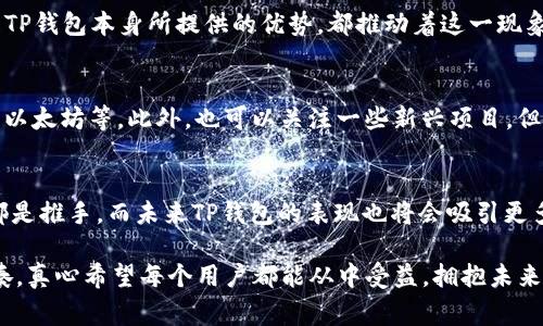 t为什么TP钱包的币会越来越多？探索独家秘诀！/t

TP钱包, 虚拟货币, 加密钱包/guanjianci

引言：TP钱包的崛起
说真的，近年来，虚拟货币的热潮愈演愈烈，各种钱包的出现让我们能够更方便地管理自己的数字资产。而TP钱包，作为其中一款备受欢迎的加密钱包，它的币种数量却不停上涨。这背后究竟隐藏着什么样的秘密呢？今天，我们就来深度探讨这个话题。

TP钱包简介
首先，得先让大家了解一下TP钱包。TP钱包不只是一个单纯的加密货币存储工具，它更是一个综合性的数字资产管理平台。用户不仅可以在这里存储、转账、交易币种，还能参与去中心化金融（DeFi）等多项功能，真的是相当全面。

为什么TP钱包持有的币会越来越多？
现在我们正式进入主题，为什么TP钱包的币会越来越多呢？这里面其实有几个关键因素：

h41. 持续的新币上线/h4
TP钱包持续与项目方合作，定期上线新的币种。随着新币的不断出现，用户在钱包内的币种自然就逐渐增多。此外，为了吸引更多的用户，很多新的项目方会选择与TP钱包进行合作，直接在平台上进行推广，这也是促进币种增加的重要原因。

h42. 用户基数的扩大/h4
随着区块链技术和数字货币的普及，越来越多的人开始接触到这一领域，而TP钱包凭借其良好的用户体验，吸引了大量新用户。用户基数的扩大，让钱包中持有的各种币种数量自然得以增加。这就像是一个雪球，越滚越大，越聚越多。

h43. 用户的多样化需求/h4
不同的用户有不同的需求，有的人希望投资更多的币种以实现资产多元化，有的人希望参与各种新项目，以期获得高利润。TP钱包为了满足这种市场需求，不断丰富其币种的种类，为用户提供更多选择。就算你是一个新手，想尝试一下新兴币种，TP钱包也能满足你的需求。

h44. 简单的操作流程/h4
往往在涉及到加密货币的管理时，一些复杂的操作流程会让新手望而却步。不过，TP钱包在这方面做得非常好。界面友好、操作简单，人人都能轻松上手。这种便捷的使用体验让不少用户愿意在TP钱包中持有各种不同的币种，增加了他们的资产管理意愿。

TP钱包的优势
当然，除了币种数量增加的原因，TP钱包本身的优势也让它备受青睐：

h4安全性/h4
一个加密钱包如果没有安全保障，那使用体验就像是在大海中航行而没有安全绳索。TP钱包在安全性方面做了很多工作，用户的资产能够得以有效保护，这是吸引用户的重要因素之一。

h4去中心化/h4
TP钱包的设计理念是去中心化的，用户能够对自己的资产拥有绝对的控制权。这种控制感和自我管理的能力，让越来越多人愿意将更多的币种放入这个钱包中。

h4多样化功能/h4
TP钱包不仅仅支持存储和转账，还具备DeFi、NFT等多种功能，伴随支付、交易和借贷等多元化的操作。用户在一个钱包里就可以参与各种活动，真的是相当方便。

流行的项目和社区支持
说到TP钱包，大家可能会到很多流行的项目。许多新兴的区块链项目都会选择TP钱包作为一个合作的伙伴。在这种情况下，TP钱包自然会增加支持的币种数量，用户在钱包中看到的币种也就越来越多。

总结：未来的无限可能
面对未来，TP钱包将会继续在不断追求创新与用户体验之间取得平衡。随着更多新币的加入，以及用户需求的变化，我们可以期待TP钱包中的币种数量会继续增加，甚至带来更多的惊喜。

用户的声音
当然，用户本身的反馈和声音也是十分重要的。很多TP钱包的用户在社区中积极讨论，分享经验和策略，形成了一个良好的生态圈。这种良好的交流氛围也促成了用户对更多币种的关注和持有。

总而言之，TP钱包的币种数量增加并不是偶然，而是多种因素共同作用的结果。无论是新币的上线、用户的增长，还是TP钱包本身所提供的优势，都推动着这一现象的发展。

附录：如何选择合适的币种？
对于有意投资不同币种的用户，选择合适的币种是至关重要的。首先，可以多关注一些主流货币的动态，比如比特币、以太坊等，此外，也可以关注一些新兴项目，但一定要注意项目的团队、技术背景和社区支持。总之，保持理性投资的心态，才能在这个瞬息万变的市场中保持稳健。

结束语
希望通过今天的分享，大家能更深入地了解TP钱包及其币种数量不断增加的原因。用户需求、产品功能以及安全性都是推手，而未来TP钱包的表现也将会吸引更多的目光。对于有兴趣的朋友，千万不要错过这一波数字货币的浪潮哦！ 

也许你会问，“那么我应该怎么开始呢？”没关系，关注相关的信息，跟上市场的变化，慢慢来，总会找到属于自己的节奏。真心希望每个用户都能从中受益，拥抱未来的数字经济。