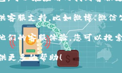 关于昌易达T P钱包的客服信息，您可以通过以下几种方式找到：

1. **官方网站**：访问昌易达的官方网站，通常会有“联系我们”或“客服支持”这样的页面，提供客服热线、邮箱或者在线聊天的入口。

2. **应用内客服**：如果您已经安装了昌易达TP钱包，可以在应用内找到客服支持，通常在设置或者帮助中心有相应的选项。

3. **社交媒体**：很多公司会在社交媒体平台上提供客服支持，比如微博、微信公众号等，可以通过这些渠道联系客服。

4. **社区论坛**：一些用户也会在社区论坛上分享他们的客服体验，您可以搜索相关帖子获取帮助。

如果您有其他具体问题，也欢迎告诉我，我会尽力提供更多的帮助！