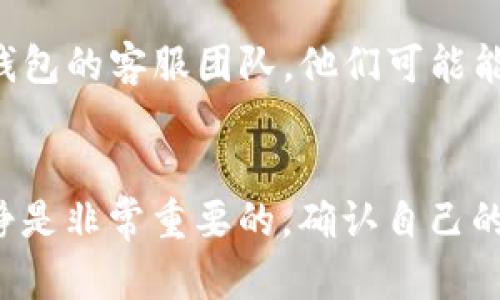 如果你在使用TP钱包进行以太坊转账时遇到问题，不用担心，这篇文章将详细为你解析可能出现的原因和解决方案。我们将通过各个角度来分析这个问题，希望能帮助到你。

可能的原因
首先，我们要明确的是，TP钱包作为一种数字货币钱包，它的转账功能受到多种因素的影响。下面是一些常见的问题和解决办法：

1. 网络问题
有时候，转账失败可能只是因为你的网络连接不稳定。试试重启你的路由器或者连接其他网络，看能否解决问题。如果可能的话，使用更稳定的4G或Wi-Fi网络。

2. 确认信息准确性
确认你输入的地址是否正确，尤其是在转账时，转账地址是非常关键的一步。一个小小的错误都可能导致转账失败或者转账到错误的地址。

3. GAS费用不足
以太坊转账需要支付GAS费用。如果你的钱包中以太坊余额不足以支付这笔手续费，转账自然是无法成功的。你可以在钱包中增加一些ETH余额来解决这个问题。

4. 钱包版本过旧
TP钱包也有不同的版本，确保你下载的是最新版本。旧版本可能会存在bug，影响你的使用体验。你可以在应用商店检查是否有更新。

5. 网络拥堵
当以太坊网络拥堵时，转账确认的速度会减慢，有时会导致转账失败。这种情况下你只能稍等片刻，或者增加GAS费用以提高转账的优先级。

6. 钱包故障或其他技术问题
如果你尝试了以上所有方式依然无法解决问题，可能是TP钱包本身出现了故障。可以尝试卸载重装，或者查看其官方网站上是否有相关的维护通知。

解决方案
当你确定以上问题并进行调整后，尝试再次进行转账。如果还是失败，你可以考虑联系TP钱包的客服团队，他们可能能够提供更专业的帮助。

总结
通过以上分析，我们可以看到，以太坊转账失败的原因是多种多样的。交易过程中保持冷静是非常重要的，确认自己的每一步操作。如果你还有其他问题或者需要更多帮助，欢迎在评论区留言，我们一起探讨！