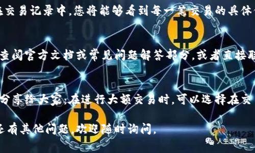 关于T P钱包的手续费问题，您可以按照以下几个步骤进行查看：

1. 打开T P钱包应用
首先，确保您已经下载并安装了T P钱包应用。如果还没有安装，可以在应用商店中搜索“T P钱包”进行下载。打开应用后，您将会看到主界面。

2. 进入设置或者手续费页面
在主界面上，通常会有一个“设置”或“我的”选项。点击这个选项后，在设置界面中寻找“手续费”或者“交易记录”相关的选项。有些钱包会在交易界面直接显示手续费信息。

3. 查看交易记录
如果在设置中找不到手续费信息，您可以查看您的交易记录。在交易记录中，您将能够看到每一笔交易的具体信息，包括手续费的金额和说明。

4. 参考官方文档或客服
如果以上方法仍然让您感到困惑，建议您访问T P钱包的官网，查阅官方文档或常见问题解答部分，或者直接联系客服以获取准确的信息。

5. 小窍门
有些用户朋友可能会觉得手续费太高，这里有一点小窍门可以分享给大家：在进行大额交易时，可以选择在交易手续费较低的时间段进行操作，通常这样可以节省一些费用。

希望这些信息能够帮助您顺利查看T P钱包的手续费！如果您还有其他问题，欢迎随时询问。