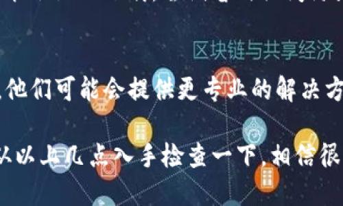 在使用TP钱包的时候，很多用户可能会遇到下载不了的情况，这确实是一个让人头疼的问题。首先，别着急，我们来一起分析一下可能的原因以及解决方案。

1. 检查网络连接
首先，确保你的网络连接正常。有时候网络不稳定或者信号不好，可能会导致下载失败。你可以尝试切换Wi-Fi或者使用移动数据，再重新下载一下。

2. 设备存储空间
另一个常见的问题是设备的存储空间不足。在下载应用之前，检查一下你的手机存储空间。如果存储空间不足，建议清理一些不常用的应用或文件。

3. 系统兼容性
TP钱包的下载可能对操作系统有一定要求。确保你的手机系统版本符合TP钱包的要求。如果你的手机系统太旧，可能需要更新一下。

4. 应用商店的问题
有时候，应用商店也可能出现问题。你可以尝试从官方网站或者其他合法的应用下载渠道下载TP钱包，而不是依赖某个特定的应用商店。

5. 防火墙或安全设置
如果你的手机安装了防火墙软件，或者安全设置过于严格，可能会阻止下载。尝试暂时关闭防火墙，之后再进行下载。

6. 联系客服
如果以上方法都没有解决问题，可以考虑联系TP钱包的客服。他们可能会提供更专业的解决方案或指导。

总之，当你遇到TP钱包下载不了的情况时，不用慌张，不妨先从以上几点入手检查一下，相信很快就可以顺利使用了！