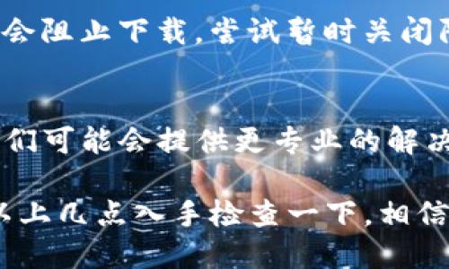 在使用TP钱包的时候，很多用户可能会遇到下载不了的情况，这确实是一个让人头疼的问题。首先，别着急，我们来一起分析一下可能的原因以及解决方案。

1. 检查网络连接
首先，确保你的网络连接正常。有时候网络不稳定或者信号不好，可能会导致下载失败。你可以尝试切换Wi-Fi或者使用移动数据，再重新下载一下。

2. 设备存储空间
另一个常见的问题是设备的存储空间不足。在下载应用之前，检查一下你的手机存储空间。如果存储空间不足，建议清理一些不常用的应用或文件。

3. 系统兼容性
TP钱包的下载可能对操作系统有一定要求。确保你的手机系统版本符合TP钱包的要求。如果你的手机系统太旧，可能需要更新一下。

4. 应用商店的问题
有时候，应用商店也可能出现问题。你可以尝试从官方网站或者其他合法的应用下载渠道下载TP钱包，而不是依赖某个特定的应用商店。

5. 防火墙或安全设置
如果你的手机安装了防火墙软件，或者安全设置过于严格，可能会阻止下载。尝试暂时关闭防火墙，之后再进行下载。

6. 联系客服
如果以上方法都没有解决问题，可以考虑联系TP钱包的客服。他们可能会提供更专业的解决方案或指导。

总之，当你遇到TP钱包下载不了的情况时，不用慌张，不妨先从以上几点入手检查一下，相信很快就可以顺利使用了！