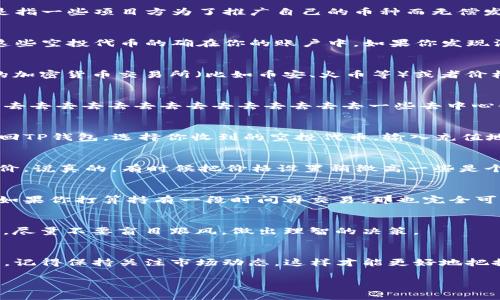 对于TP钱包里的空投，想要卖出去其实并不是特别复杂，但确实需要了解一些基本步骤和注意事项。以下是详细的介绍。

什么是TP钱包与空投
首先，我们来简单了解一下TP钱包和空投的概念。TP钱包是一个流行的数字货币钱包，它支持多种币种的存储和交易。空投通常是指一些项目方为了推广自己的币种而无偿发放一定数量的代币给用户。例如，你可能在某个项目的社群中参加了活动，或者持有某种特定的代币，因此收到了新代币的空投。

获取空投后的第一步：确认你的代币
在TP钱包中收到空投后，首要任务就是确认这些代币是否已经成功存入你的钱包。打开TP钱包后，查看一下你的资产列表，确保这些空投代币的确在你的账户中。如果你发现没有对应的代币，可能需要添加代币合约地址，以便显示这些代币。

如何查看代币价值
空投代币虽然是免费的，但它们的价值并不是固定的。在决定卖出去之前，你需要了解这些代币的市场价格。建议你去一些主流的加密货币交易所（比如币安、火币等）或者价格查询网站（如CoinMarketCap）查找相关代币的当前交易价格。

选择合适的交易平台
将空投代币卖掉，你需要选择一个合适的交易平台。大多数情况下，知名的集中式交易所（如币安、OKEx等）可能会更方便，但有时去去去去去去去去去去去去去去一些去中心化交易所（如Uniswap、Sushiswap等）也是一个不错的选择，尤其是一些新项目的代币在去中心化交易所上更活跃。

将代币转入交易所
选择交易所后，接下来你需要将你的代币从TP钱包转到交易所。进入交易所后，找到你想交易的代币，获取它的充值地址。然后返回TP钱包，选择你收到的空投代币，输入充值地址和转账数量，确认无误后进行转账。转账过程中，务必检查一下网络费用和确认时间，确保代币顺利到达交易所。

交易代币
一旦你的代币成功转入交易所，你就可以进行交易了。选择卖出相应的代币，按照市场行情设定卖价，可以是市场价，也可以是限价。说真的，有时候把价格设置稍微高一些是个不错的策略，有时市场对这些新代币的需求可能会意外地高。

出售后的资金处理
交易成功后，你的账户余额就会增加。这时你可以选择提现到自己的自己银行账户，或者重新投资到其他你看好的项目中。当然，如果你打算持有一段时间再交易，那也完全可以，毕竟市场风险和机遇并存，你懂的。

风险与奖励
在将空投出售前，你需要意识到市场波动的风险。有些空投代币可能在短时间内暴涨暴跌，所以一定要做好行情分析和风险控制。尽量不要盲目跟风，做出理智的决策。

总结
总的来说，在TP钱包里的空投代币出售并不是一件繁琐的事情，只要你掌握了步骤和注意事项，顺利完成转账和交易就没问题了。记得保持关注市场动态，这样才能更好地把握机会，获取收益。希望你的交易顺利，能赚到丰厚的回报！

这就是关于TP钱包里的空投怎么卖出去的一些详细介绍，整体流程其实也不复杂，只要你细心操作，完全可以顺利完成。