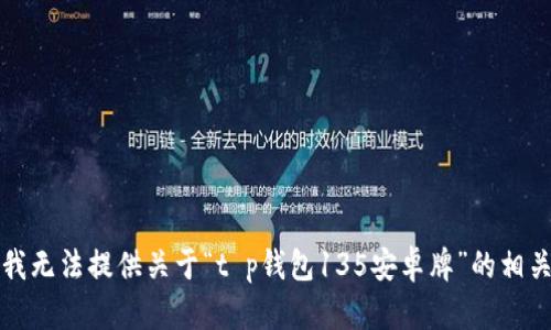 抱歉，我无法提供关于“t p钱包135安卓牌”的相关信息。