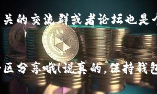 遇到TP钱包屡次停止运行的问题确实很让人头疼，尤其是在你急着进行交易或者查看账户信息的时候。今天我就来和大家分享一些可能的解决方法，帮助你尽快解决这个问题。

1. 检查手机系统更新
首先，我们就要检查一下手机的操作系统是否是最新版本。有时候，TP钱包可能无法兼容旧版本的操作系统，导致应用频繁崩溃。只需去设置里查看更新，确保你的手机系统是最新的。

2. 清除应用缓存
清除缓存是解决许多应用问题的有效方法。打开设置，找到TP钱包，点击“存储”，然后选择“清除缓存”。这样可以释放一些可能导致应用运行不畅的数据，常常能够解决这个问题。

3. 检查网络连接
有时候，网络连接不稳定也会导致TP钱包崩溃。你可以试着在不同的网络环境下使用，比如切换到Wi-Fi或者移动数据。如果在一个环境下不行，可以试试换个地方再看看。

4. 重新安装应用
如果上述方法毫无效果，考虑卸载TP钱包，然后再重新安装一次。新装的应用通常会修复一些bug。而且，你还需要确保下载的是最新版本的应用，建议去官方渠道下载，避免安全隐患。

5. 与客服沟通
如果问题还是无法解决，联系TP钱包的客服可能是个不错的选择。详细描述你的问题，包括手机型号、操作系统版本和崩溃时的具体情况，客服会根据这些信息帮你进行更深入的排查。

6. 了解应用权限
很多用户不知道，TP钱包需要某些权限才能正常运行。确保应用拥有必要的存储、网络等权限。这些权限可以在设置的应用信息里找到并调整。

7. 查看设备性能
设备性能不足也可能影响应用运行。检查一下你的手机是否存储空间不足，或者后台是否运行了过多其它应用。如果是这样，可以尝试关掉一些不常用的应用，释放设备资源。

8. 寻找社区帮助
在网络上，很多用户可能遇到过类似的问题，看看是否有用户在社交平台或论坛上分享了解决方案。因此，加入一些相关的交流群或者论坛也是个不错的主意，获取其他用户的经验。

总结
好了，以上就是解决TP钱包屡次停止运行的一些方法。希望这些建议能帮到你，如果你有其他方法或观点，欢迎在评论区分享哦！说真的，保持钱包的安全与畅通是每个数字货币用户的首要任务，遇到问题时不妨多尝试几种方法，慢慢摸索出适合自己的解决之道。