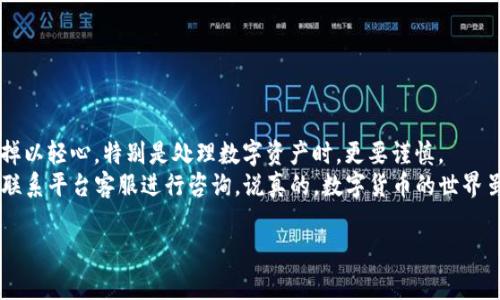 关于“T P钱包如何转账到火币”，下面将详细介绍整个操作流程及注意事项。这个流程相对简单，但在操作过程中一定要谨慎，以确保你的资产安全。接下来，我们将从以下几个方面进行详细介绍。

一、了解T P钱包和火币交易所
首先，给大家简单科普一下“T P钱包”和“火币”的基本概念。T P钱包是一种安全存储数字货币的钱包，用户可以通过它存储、接收和发送各种数字资产。而火币则是一家全球知名的数字货币交易所，提供了丰富的交易对和服务，支持多种数字货币的买卖。

二、准备工作
在进行转账之前，确保你已经完成以下几点：
ul
    li注册并完成火币账户的验证。/li
    li确保T P钱包中有足够的数字资产以进行转账。/li
    li获取火币交易所的接收地址，确保这个地址准确无误。/li
/ul

三、获取火币接收地址
1. 登录你的火币账户。
2. 点击“资产”页面，然后选择“充值”。
3. 在“法币充值”或者“数字资产充值”中选择你要转账的币种，比如比特币、以太坊等。
4. 系统会生成一个地址，将这个地址复制下来，确保没有任何空格或者错别字。

四、在T P钱包中进行转账
1. 打开T P钱包应用，进入钱包主页。
2. 找到你想要转账的数字资产，点击进入。
3. 点击“发送”或者“转账”按钮。
4. 粘贴刚才从火币获取的接收地址，输入你想要转账的金额。
5. 确认转账信息无误后，点击“确认”或“发送”。

五、转账完成后的确认
在完成转账后，耐心等待几分钟。你可以在火币的“资产”页面查看到账情况。有时候，由于网络拥堵，转账可能需要更长时间，但一般来说，转账应该很快就能到账。

六、注意事项
在进行转账操作时，有几个注意事项要提醒大家：
ul
    li一定要多核对接收地址：这是最容易出错的地方，如果地址搞错了，资产就会丢失。/li
    li注意转账的手续费：不同的币种转账费用也不一样，确保在转账前了解清楚。/li
    li保持软件最新：确保你使用的钱包是最新版本，以提高安全性。/li
/ul

七、总结
总的来说，从T P钱包转账到火币是一个简单的过程，但在每一个环节都需要多加小心。每一步都无法掉以轻心，特别是处理数字资产时，更要谨慎。
希望以上指南能帮助你顺利完成转账，如果你在操作过程中遇到问题，不妨查看相关的撰写资料或者联系平台客服进行咨询。说真的，数字货币的世界虽然复杂，但只要你掌握了基本的知识和技能，就一定能够顺利参与其中。

T P钱包转账到火币的专家独家秘诀