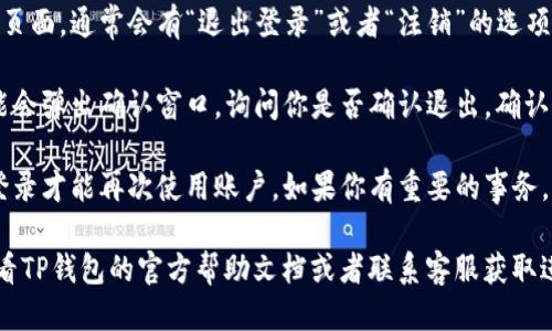 要退出TP钱包账号，可以按照以下步骤进行操作：

1. **打开TP钱包应用**：首先，确保你的手机上已经下载并安装TP钱包应用。点击应用图标，打开它。

2. **进入个人设置**：通常在右下角会有“我”或者“个人中心”的选项，点击进入。

3. **找到退出登录选项**：在个人设置页面，通常会有“退出登录”或者“注销”的选项。根据界面上的提示找到并点击该选项。

4. **确认退出**：点击退出后，系统可能会弹出确认窗口，询问你是否确认退出。确认后，系统将会退出当前账户。

5. **注意事项**：退出后，你需要重新登录才能再次使用账户，如果你有重要的事务，请确保在退出之前完成。

如果以上步骤无法解决问题，建议你查看TP钱包的官方帮助文档或者联系客服获取进一步的支持。