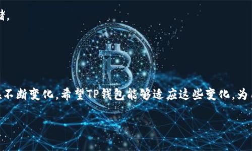 关于TP钱包的清退和未来走势的问题，确实是许多用户比较关心的话题。下面我将为大家提供一些相关信息。

### TP钱包概述
TP钱包是一个多链数字资产钱包，旨在为用户提供安全、便捷的区块链资产管理服务。用户可以通过TP钱包存储、转账各种数字货币，并且支持多种区块链网络。近年来，随着数字货币的不断普及，TP钱包的用户基数也在逐渐增加。

### 清退的可能性
对于TP钱包是否会清退的问题，目前并没有官方的明确声明。一般来说，钱包的清退主要与以下几个因素有关：
1. **政策监管**：各国对数字货币的监管政策不同，如果相关政策趋严，可能会影响某些平台的运营。
2. **安全性问题**：如果钱包频繁遭受黑客攻击，用户资产安全得不到保障，可能导致平台用户流失，最终选择清退。
3. **市场竞争**：随着越来越多钱包的出现，TP钱包必须不断创新和，以保持用户的活跃度和市场份额。

### 用户应对策略
如果你是TP钱包的用户，可以考虑以下策略来保障自己的资产安全：
1. **分散资产**：不要把所有的数字资产放在一个钱包里，可以在多个钱包间进行分散存储。
2. **关注官方消息**：定期查看TP钱包的官方网站或社交媒体，关注它们的公告和动态。
3. **增强安全意识**：使用强密码、开启双重认证等，增强账户的安全性。

### 未来展望
虽然目前TP钱包是否会清退尚无定论，但随着区块链技术的发展，数字钱包的市场环境也在不断变化。希望TP钱包能够适应这些变化，为用户提供更好的服务。

如果你还有其他疑问，欢迎随时提问！