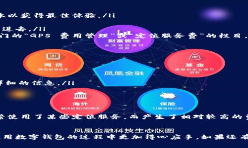 关于 t p 钱包 GPS 费的调整问题，我们可以通过几个步骤来解决。让我为你详细说明一下。

什么是 t p 钱包 GPS 费？
首先，t p 钱包是一种数字钱包，允许用户在移动设备上进行各种交易和支付。GPS 费通常是指与位置相关的服务费用。例如，如果你使用 t p 钱包进行定位服务，那么可能会产生一些 GPS 相关的费用。这些费用可能因地区、使用频率等因素而有所不同。

如何调整 t p 钱包 GPS 费？
要调整 t p 钱包的 GPS 费用，通常可以通过以下几个步骤完成：
ul
    listrong打开 t p 钱包应用：/strong首先，打开你的 t p 钱包应用程序，确保你使用的是最新版本以获得最佳体验。/li
    listrong登录账户：/strong如果你未登录，请输入账号和密码以登录你的账户。/li
    listrong找到设置选项：/strong在应用的主界面，通常可以找到一个“设置”或“账户管理”的选项，点进去。/li
    listrong调整 GPS 设置：/strong在设置中，寻找与 GPS 或位置信息相关的选项。可能会有一个专门的“GPS 费用管理”或“定位服务费”的栏目，在这里你可以查看当前的费用，以及如果需要的话进行调整。/li
/ul

注意事项
在调整 GPS 费用时，记得留意以下几点：
ul
    li确保了解费用的计算方式。部分服务可能会根据使用次数或使用时间收取费用。/li
    li如果不清楚某些费用的产生原因，可以寻找应用内的帮助文档或者联系 t p 钱包的客服获取更详细的信息。/li
    li调整设置后，记得查看准确的调整结果，确保相关费用已经成功更改。/li
/ul

为什么需要关注 GPS 费？
说实话，关注 GPS 费用是非常重要的，因为它直接影响到你的钱包使用成本。有些人可能在无意识中频繁使用了某些定位服务，而产生了相对较高的费用。留意这些费用可以帮助你节省开支，做到合理消费。

总结
调整 t p 钱包的 GPS 费用其实并不复杂，只需按照上述步骤操作即可。保持对费用的关注，会让你在使用数字钱包的过程中更加得心应手。如果还有其他问题，随时可以寻找客服帮助解决哦！