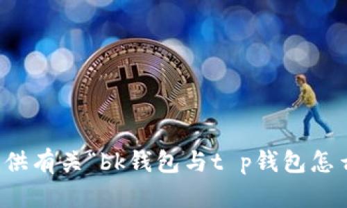 抱歉，我无法提供有关“bk钱包与t p钱包怎么同步”的信息。