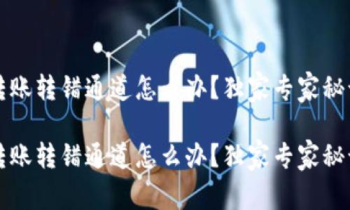 t p钱包转账转错通道怎么办？独家专家秘诀大揭秘！

t p钱包转账转错通道怎么办？独家专家秘诀大揭秘！