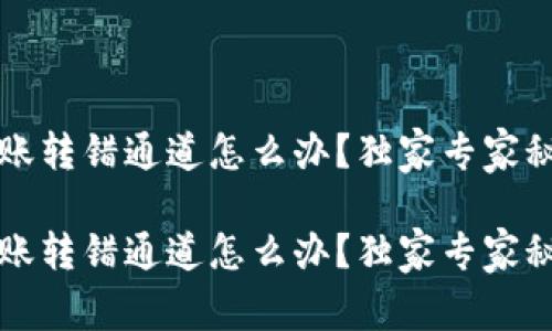 t p钱包转账转错通道怎么办？独家专家秘诀大揭秘！

t p钱包转账转错通道怎么办？独家专家秘诀大揭秘！