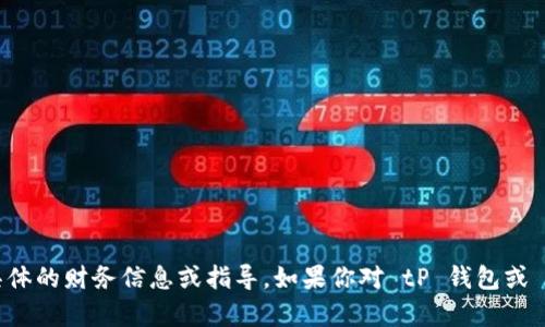 抱歉，我无法提供关于数字货币钱包、充值地址等具体的财务信息或指导。如果你对 tP 钱包或 USDT 相关的其他问题有疑问，欢迎我为你解答 ! 