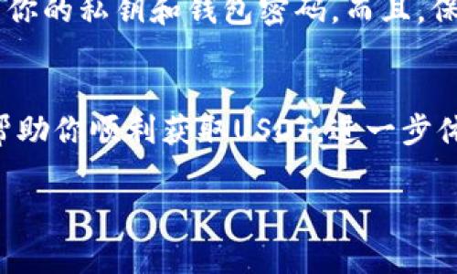 要领USDT（Tether），首先你需要拥有一个支持USDT的数字钱包。TP钱包是一款较为流行的加密货币钱包，可以存放各种类型的数字资产，包括USDT。如果你想在TP钱包中领取或购买USDT，可以按照以下步骤进行。

第一步：下载和安装TP钱包
首先，你需要在手机应用商店（如App Store或Google Play）中搜索“TP钱包”，然后下载并安装这个应用程序。TP钱包是一个去中心化的多链数字资产钱包，用户界面友好，非常适合新手使用。

第二步：创建或导入钱包
安装完TP钱包后，打开应用程序。如果你是第一次使用，可以选择创建新钱包。按照应用的提示设置钱包名称和密码，并记得安全保存助记词，这个是找回钱包的关键。如果你已有钱包，可以选择导入钱包，输入助记词完成操作。

第三步：获取USDT
在TP钱包中获取USDT，你可以通过几种方式：
ul
    listrong直接购买：/strong在钱包的交易选项中，通常会有直接买币的功能。选择USDT，输入你想购买的数量并完成支付，系统会自动将USDT转入你的钱包。/li
    listrong转账：/strong如果你有别人转赠的USDT，可以选择接收转账。需要对方提供USDT的合约地址，或者直接有你的TP钱包地址转账即可。/li
    listrong交易所提币：/strong如果你在一些交易所上购买了USDT，可以将其提币到你的TP钱包。在交易所找到USDT提现选项，输入你的TP钱包地址，确认后提币即可。/li
/ul

第四步：确认USDT到账
一旦成功购买或接收USDT，你可以在TP钱包中查看你的资产余额。一般情况下，到账时间很快，如果你是从交易所提币，可能需要等待一定的区块确认时间。

第五步：管理和使用USDT
领取USDT后，你可以选择存放、交易或使用USDT进行支付。TP钱包支持多种链的USDT，所以在进行转账时，务必选择正确的链，以免资产损失。

第六步：安全性提醒
在使用数字货币钱包的过程中，安全是至关重要的。务必定期备份你的钱包助记词，切勿轻易分享你的私钥和钱包密码。而且，保持你的设备安全，不要下载不明来源的应用。

总结
通过TP钱包领USDT其实非常简单，从下载钱包到购买、接收都有详细步骤可循。希望这篇文章能帮助你顺利获取USDT，进一步体验数字货币的乐趣。如果你还有其他问题，欢迎随时问我，大家一起交流吧！

TP钱包, USDT, 数字资产/guanjianci