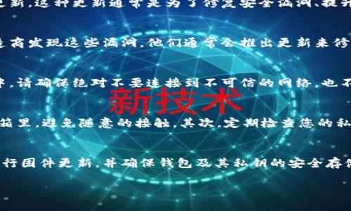 冷钱包（Cold Wallet）是加密货币存储的一种方式，通常是指将私钥离线存储，以提高安全性。相比于热钱包（Hot Wallet），冷钱包由于不连接互联网，因此更能防止黑客攻击等网络威胁。关于“tp冷钱包是否需要更新”这个问题，其实涉及到了几个方面，下面我会详细为您解答。

冷钱包的更新必要性
冷钱包本身是一个相对稳固的存储方式，通常不会频繁需要更新。然而，根据不同的品牌和类型，冷钱包有时可能需要进行固件更新。这种更新通常是为了修复安全漏洞、提升用户体验，或者增加支持的新功能。因此，定期检查您冷钱包的官方网站，关注是否有新的固件更新是一个好习惯。

固件更新的好处
说真的，固件更新可以大幅提升硬件钱包的安全性。黑客技术不断进步，旧版本的固件可能会存在未被发现的漏洞。一旦钱包制造商发现这些漏洞，他们通常会推出更新来修复它们。及时更新不仅能保护您的资产，还能让您在使用 wallet 时获得更好的体验，可能的新增功能也能带来便利。

如何更新冷钱包
更新冷钱包的过程通常比较简单。一般来说，您需要从冷钱包的官方网站下载最新版本的固件，并按照说明进行更新。在此过程中，请确保绝对不要连接到不可信的网络，也不要使用不安全的电脑，这样能确保您的私钥不会被泄露。为了确保安全，建议您在更新前备份您的钱包数据，包括私钥和助记词。

冷钱包的日常维护
除了定期更新之外，维护冷钱包的安全也非常重要。首先，确保您的冷钱包在安全的地方存放。比如，您可以把它放在一个小保险箱里，避免随意的接触。其次，定期检查您的私钥和助记词是否安全。你可能会觉得这有点小题大做，但这些都是你数字资产的“护身符”，小心为上嘛！

总结
冷钱包在数字货币的存储中扮演着非常重要的角色，定期的更新和维护至关重要。记得关注钱包制造商发布的更新信息，及时进行固件更新，并确保钱包及其私钥的安全存储。这样一来，您就可以在较为安全的环境中享受数字货币带来的乐趣和收益了。

如果您还有其他关于冷钱包或加密货币的问题，随时欢迎问我哦！