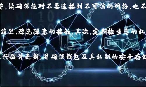 冷钱包（Cold Wallet）是加密货币存储的一种方式，通常是指将私钥离线存储，以提高安全性。相比于热钱包（Hot Wallet），冷钱包由于不连接互联网，因此更能防止黑客攻击等网络威胁。关于“tp冷钱包是否需要更新”这个问题，其实涉及到了几个方面，下面我会详细为您解答。

冷钱包的更新必要性
冷钱包本身是一个相对稳固的存储方式，通常不会频繁需要更新。然而，根据不同的品牌和类型，冷钱包有时可能需要进行固件更新。这种更新通常是为了修复安全漏洞、提升用户体验，或者增加支持的新功能。因此，定期检查您冷钱包的官方网站，关注是否有新的固件更新是一个好习惯。

固件更新的好处
说真的，固件更新可以大幅提升硬件钱包的安全性。黑客技术不断进步，旧版本的固件可能会存在未被发现的漏洞。一旦钱包制造商发现这些漏洞，他们通常会推出更新来修复它们。及时更新不仅能保护您的资产，还能让您在使用 wallet 时获得更好的体验，可能的新增功能也能带来便利。

如何更新冷钱包
更新冷钱包的过程通常比较简单。一般来说，您需要从冷钱包的官方网站下载最新版本的固件，并按照说明进行更新。在此过程中，请确保绝对不要连接到不可信的网络，也不要使用不安全的电脑，这样能确保您的私钥不会被泄露。为了确保安全，建议您在更新前备份您的钱包数据，包括私钥和助记词。

冷钱包的日常维护
除了定期更新之外，维护冷钱包的安全也非常重要。首先，确保您的冷钱包在安全的地方存放。比如，您可以把它放在一个小保险箱里，避免随意的接触。其次，定期检查您的私钥和助记词是否安全。你可能会觉得这有点小题大做，但这些都是你数字资产的“护身符”，小心为上嘛！

总结
冷钱包在数字货币的存储中扮演着非常重要的角色，定期的更新和维护至关重要。记得关注钱包制造商发布的更新信息，及时进行固件更新，并确保钱包及其私钥的安全存储。这样一来，您就可以在较为安全的环境中享受数字货币带来的乐趣和收益了。

如果您还有其他关于冷钱包或加密货币的问题，随时欢迎问我哦！