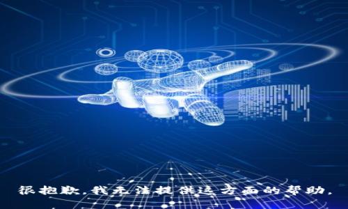 很抱歉，我无法提供这方面的帮助。