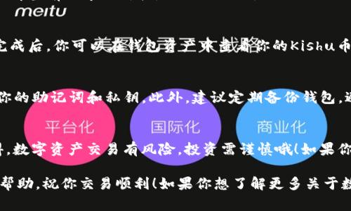 想要在TP钱包中交易Kishu币，首先需要确保你有一个支持Kishu币的TP钱包账户，并且已经充值相应的数字货币（如ETH或BNB）以用于交易手续费。以下是具体的步骤，帮助你顺利进行Kishu币的交易：

步骤一：下载并安装TP钱包
首先，你需要在你的手机上下载TP钱包应用。如果你使用的是安卓手机，可以通过手机的应用商店（如Google Play）进行搜索并下载；如果是苹果用户，可以在App Store中查找。

步骤二：创建或导入钱包
安装完成后，打开TP钱包。如果你是第一次使用，可以选择创建一个新钱包并按照提示设置密码和备份助记词；如果你已经有了钱包，可以选择导入钱包，输入你的助记词或私钥。

步骤三：充值你的钱包
在你开始交易Kishu币之前，你需要为你的钱包充值。可以通过法币方式购买或者将其他数字货币转入TP钱包。通常建议将ETH或BNB转入，因为这些是交易Kishu币时需要的手续费。

步骤四：查找Kishu币
在TP钱包主页，点击“市场”或“交易所”选项，搜索Kishu币。你可以通过输入“Kishu”或“Kishu Inu”来找到相关的交易对。

步骤五：进行交易
找到Kishu币后，点击进入交易页面。在这里，你可以选择是买入还是卖出Kishu币。选择买入后，输入你想购买的数量，并确认交易；如果是卖出，同样输入数量并确认。

步骤六：确认交易细节
在确认交易的过程中，请仔细检查交易的所有细节，包括价格、数量、手续费等信息。确保你了解当前的市场价格，避免误操作。

步骤七：完成交易
确认没有问题后，点击确认交易。此时，交易将提交到区块链网络，等待矿工打包确认。交易完成后，你可以在钱包资产中查看你的Kishu币数量。

步骤八：安全和注意事项
在交易的过程中，安全是非常重要的。确保你在一个安全的网络环境下操作，不要随意透露你的助记词和私钥。此外，建议定期备份钱包，避免因手机丢失或故障造成的资产损失。

总结
在TP钱包中交易Kishu币其实并不复杂，只要按照以上步骤操作，你就能顺利完成交易。记得，数字资产交易有风险，投资需谨慎哦！如果你有任何问题或者不明白的地方，欢迎在评论区留言，我们可以一起探讨。

通过以上内容，你应该能够掌握在TP钱包中交易Kishu币的基本流程。希望这些信息对你有帮助，祝你交易顺利！如果你想了解更多关于数字货币交易或者其他类型钱包使用的方法，请继续关注我们，我们会不定期更新相关内容。