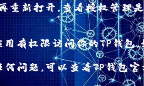 如果你想关闭TP钱包的授权网页，以下是一些简单的步骤，你可以根据自己的需求进行操作：

1. 登录你的TP钱包
首先，打开TP钱包应用，并使用你的账户信息登录。如果你还没有账户，可以先注册一个。

2. 找到授权管理选项
登录后，通常在钱包的首页或设置页面，会有一个“授权管理”或者“连接的应用”选项。你可以点击这个选项来查看当前授权的所有网页或应用。

3. 选择要取消授权的网页
在授权管理页面，你会看到一个列表，列出所有你之前授权的网页或应用。找到你想要取消授权的那个网页，点击它以进入详细信息页面。

4. 取消授权
在详细信息页面，通常会有一个“取消授权”或“撤销访问”的按钮。点击这个按钮，系统会提示你确认是否要取消该网页的授权。确认后，该网页将不再有权限访问你的TP钱包信息。

5. 检查授权状态
为了确保成功取消授权，你可以返回授权管理页面，检查该网页是否仍然在列表中。如果已经消失，那就说明授权已成功撤销。

6. 重启应用
有时候，建议重启TP钱包应用，这样可以确保所有变更都已生效。关闭应用后再重新打开，查看授权管理是否更新。

7. 保持警惕
为了保护你的资产安全，建议定期检查你的授权管理页面，了解哪些网页和应用有权限访问你的TP钱包。如果发现疑似不安全的网页，及时取消授权。

通过以上步骤，你可以顺利关闭TP钱包的授权网页。如果在操作过程中遇到任何问题，可以查看TP钱包官方网站的帮助中心或联系客服获取进一步的支持。希望这些信息对你有帮助！