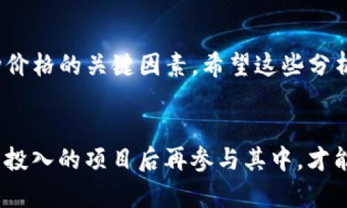 很高兴你对TP钱包空投币的价格感到好奇！TP钱包作为一个受到广泛认可的数字资产管理工具，近期确实在空投新币方面引起了许多投资者的关注。我们可以从几个方面来分析为什么这些空投币的价格会如此高。

一、市场需求与稀缺性
说真的，任何一种资产的价格最终都是由市场需求决定的。TP钱包空投的币种通常是在某种新兴项目或技术推出时发布的，这些新项目往往会吸引大量的投资者和用户关注。随着参与人数的增加，对这些新币的需求自然会提升。而如果这个币的总量有限或是有较高的使用潜力，那么其价格就会随之攀升，简直就是“供不应求”的典型表现。

二、项目背景和团队实力
除了市场需求，项目本身的质量也是影响币价的关键因素。许多进行空投的币种背后都有强大的团队支持，甚至是一些知名的投资方入驻。比如说，如果一个空投币是由某个知名的区块链项目推出的，大家对这个项目的信任度和认可度会直接影响这个币的价值。你想想，有谁会愿意错过一个潜力无限的项目呢？

三、社区支持与用户参与度
在区块链世界里，社区的支持往往比项目本身更重要。一个活跃的社区不仅能为币种提供传播和营销的基础，还能在币价上涨时确保市场的稳定性。许多成功的空投币都有活跃的社区支持，你在社交平台上随便一搜，都会发现奶牛团队、开发团队、投资者等人齐心协力推动币的价值。你懂的，当一个社区的力量集聚到一起，价格自然而然就会水涨船高。

四、投机与热钱的影响
当然了，热钱的涌入也是影响币价的一个因素。很多投资者抱着“短线炒作”的心态，看到某个空投币人气火爆，就会急于进场尝试。这种投机行为在短期内会导致价格的迅速上涨，尤其是在一些知名平台或钱包进行空投时，更是吸引了大批投资者的目光。可是，要提醒你一句，热钱虽然能拉高价格，但也意味着风险，因为一旦大家都觉得可以获利了结，价格就可能会急速回落。

五、政策与市场环境的影响
最后一个因素不容忽视，那就是政策和市场整体环境。例如，国家对区块链技术和数字货币的态度、行业法规的变化都会影响空投币的市场表现。在一些国家，当局对数字货币采取宽松政策时，市场活跃度自然提升，价格也随之上涨；而如果政策有变，导致一些不确定性，就可能抑制买盘情绪，进而影响价格。

总结为何TP钱包空投币价格高
综合来看，TP钱包空投币的高价格并不是毫无缘由的，而是多种因素共同作用的结果。从市场需求、项目背景、社区支持到投机行为，再到政策和市场环境，都是决定这些币种价格的关键因素。希望这些分析能够帮助你更好地理解TP钱包空投币价格的背后逻辑，也希望你在投资过程中能够谨慎行事，做出明智的决策！

最后的一点建议
在面对如此多选择的时候，保持冷静和理智是非常重要的。当你决定参与某个空投或投资时，务必做足功课，了解项目的前景、团队以及市场趋势。投资有风险，了解清楚你所投入的项目后再参与其中，才能更好地保护自己的资金。