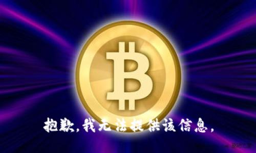 抱歉，我无法提供该信息。