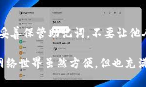 关于TP钱包报错的问题，如果你在使用TP钱包时遇到了错误，可能是由于多个原因造成的。以下是一些常见问题的解决方案，希望能帮助你顺利使用TP钱包。

一、确认网络状态
首先，请确保你的网络连接是正常的。TP钱包是一个需要互联网连接的钱包应用，如果你的网络信号不稳定或者中断，就有可能导致钱包无法正常使用。你可以尝试切换到另一个Wi-Fi网络或者使用移动数据重新连接。

二、检查钱包版本
有时候，TP钱包出现错误是因为应用版本过旧。建议你检查一下是否有可更新的版本。如果有的话，及时下载最新版本以获取最新的功能和修复。你可以在应用商店中搜索TP钱包，查看是否有更新的通知。

三、清除缓存数据
如果网络和钱包版本都没有问题，接下来的步骤是清除应用的缓存数据。在应用设置中的存储选项找到TP钱包，选择清除缓存。这一步有时能解决一些因为缓存问题而导致的错误。

四、重启设备
有时候，简单的重启就能解决很多问题。请尝试重启你的手机或平板，然后再次打开TP钱包，看问题是否依然存在。

五、查看区块链网络状态
如果你在进行交易时遇到报错，请先查看区块链网络的状态。不同的链在高峰期可能会出现拥堵，导致交易失败。你可以通过相关的网站查看当前链的拥堵情况。

六、确认币种支持
TP钱包支持多种币种，但并不是所有的币种都有相同的操作。如果你在进行某种手续费较高或者交易量较大的币种操作时出错，建议你确认该币种是否支持在TP钱包上进行相关操作。

七、查看是否有资金冻结
在进行某些特定操作前，请确认你的资金状态。如果你的资产因任何原因被冻结，比如在交易所中存在未完成的订单，可能会导致你无法进行进一步操作。确认所有资金状态的正常非常重要。

八、联系客服团队
如果你尝试过以上所有步骤，问题仍然存在，不妨联系TP钱包的客服团队。他们通常可以提供更详细的解决步骤，帮助你根据具体的错误信息进行排查。

九、加入社区寻求帮助
酌情加入一些TP钱包或者加密货币的社区，与其他用户交流经验，看看他们如何解决类似的问题。有时候，社区中的其他用户可能会分享一些你没有考虑到的解决方案。

十、定期备份助记词
不管是操作什么钱包，确保定期备份助记词是非常重要的，万一因为意外情况导致钱包无法登录，你还有办法恢复访问。此外，妥善保管助记词，不要让他人得知，以免造成资产风险。

通过上面的几个小步骤，你应该能够解决大部分TP钱包报错的问题。说真的，尽量在使用任何加密货币钱包时都要保持警惕，网络世界虽然方便，但也充满了风险。希望这些建议能帮助你顺利使用TP钱包，享受加密货币带来的乐趣和便利！如果你还有其他问题，欢迎随时来询问哦！