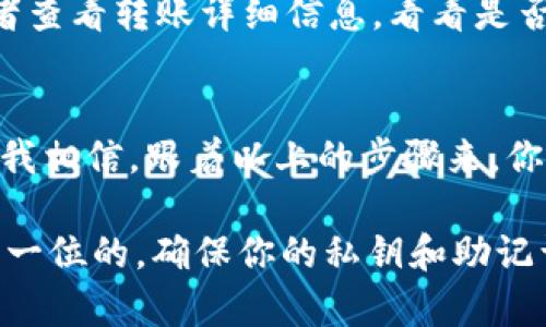 在提到如何将TP钱包（TokenPocket）里的数字资产转账到IM钱包（IM Token）时，很多人可能会觉得这个过程有些复杂，但实际上，只要按照以下步骤来，相信你很快就能轻松完成这个操作。下面我们就一步步来讲解。

步骤一：准备工作
在开始之前，确保你已经拥有TP钱包和IM钱包，并且这两个钱包都已经设置好并绑定了你的资产。为了避免麻烦，确认你的两个钱包都是最新版本，并且已经完成了必要的身份验证。

步骤二：打开TP钱包
首先打开你的TP钱包。输入密码解锁后，你将看到你的数字资产列表。在这里，你需要找到你想要转账的那种币，比如说以太坊（ETH）或是一些其他的代币。如果你不记得之前购买了什么币，也可以去“资产”页面查看。

步骤三：选择转账
选择你想要转账的资产后，点击“转账”按钮。通常在资产详情页面都会有这个选项。接下来，你会被要求输入接收方的钱包地址。这一步非常重要，一定要确认你输入的地址是正确的。

步骤四：获取IM钱包地址
为了将资产转到IM钱包，你需要获取你的IM钱包地址。打开IM钱包，找到“接收”选项，点击之后，你会看到你的钱包地址。复制这个地址，随时准备粘贴到TP钱包中。注意哦，钱包地址是区分大小写的，确保不要有任何多余的空格。

步骤五：填写接收地址
回到TP钱包，将你刚刚复制的IM钱包地址粘贴到转账页面的“接收地址”栏中。再次确认这个地址是否正确，因为如果发错了，就可能会导致资产的丢失。

步骤六：填写转账金额
接下来，你需要输入你想要转账的金额。可以根据自己的需求选择全部转账，或者自定义一个金额。需要注意的是，不要忘了留出一部分余额用于支付网络手续费。

步骤七：确认交易
确认无误后，点击“确认”按钮。此时，TP钱包会要求你再次输入密码以确认这项操作。完成后，你的转账请求就会被发送到区块链网络。

步骤八：查看转账状态
转账过程一般都会需要一些时间，具体时间取决于网络的拥堵情况。你可以在TP钱包里查看交易记录，等待转账的确认。当交易状态变为“成功”时，说明你的资产已经成功转账到IM钱包啦。

步骤九：在IM钱包确认接收
最后，打开你的IM钱包，点击“资产”页面，查看是否已经收到你转账的资产。如果确认没有到账，可以稍等一会，或者查看转账详细信息，看看是否有任何的问题。

总结
以上就是在TP钱包转账到IM钱包的详细步骤了。出现任何问题时，请保持耐心，区块链转账往往需要一些时间，但我相信，跟着以上的步骤来，你一定可以顺利完成转账。在操作的过程中，记得保持谨慎，尤其是在输入钱包地址和金额时，万一出错可就麻烦了。

如果你在实际操作中遇到困难，别着急，可以去相关的社区，或者官方的支持渠道寻求帮助。此外，安全性永远是第一位的，确保你的私钥和助记词等信息不被泄露，这样才能安心地管理你的数字资产。希望这些信息能对你有所帮助！