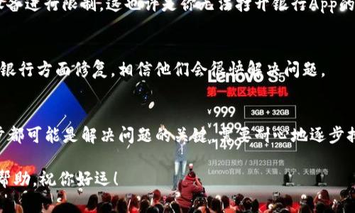 下载TP钱包后，银行App打不开的问题可能涉及多个方面。下面就我对这一情况的分析和可能的解决方案进行详细介绍。

1. 为什么下载TP钱包后银行App打不开？
首先，出现这种情况可能是因为TP钱包和银行App之间存在某种软件兼容性的问题。TP钱包作为一款数字货币钱包，可能会修改手机的某些设置，以至于银行的App判断为不安全而拒绝打开。其次，一些银行App可能存在安全机制，检测到其他加密类应用后选择关闭或禁止运行。

2. 检查网络连接
有时候，网络连接不稳定也会导致银行App无法正常打开。你可以尝试切换Wi-Fi和移动数据，看看是否可以解决问题。此外，确保你的手机信号强，尤其是在比较偏远的地方，网络的通畅性根本上影响应用的使用体验。

3. 更新应用程序
确保你的银行App和TP钱包都是最新版本的应用程序。软件开发商常常会发布更新，以提升软件的兼容性和平稳性。你可以进入应用商店，检查是否有更新可供下载。

4. 重启手机
简单而有效的方法是重启手机。这一操作可以清除手机的缓存数据，有时可以解决临时的软件冲突问题。完成之后，尝试打开银行App，看看是否成功。

5. 检查权限设置
在某些情况下，手机的权限设置也可能影响应用的正常运行。你可以进入手机的设置，找到权限管理，确保银行App所需的所有权限都已开启。例如，存储权限、网络权限等。

6. 卸载重装TP钱包
如果以上方法都没有解决问题，可能需要考虑卸载TP钱包并重新安装。请确保在此过程中备份好数据。在重装之后，观察银行App是否恢复正常。

7. 咨询客户支持
如果问题依然存在，建议联系银行或TP钱包的客户支持。详细描述你遇到的问题，他们能够提供更专业的帮助和针对性的解决方案。客服一般会提供常见问题解答，甚至远程协助，帮助你解决困扰。

8. 考虑使用其他设备
如果在一台设备上无法打开银行App，换一台手机或平板尝试一下也是一个不错的选择。这能帮助你判断问题是联系软件，还是具体设备的问题。

9. 了解潜在的安全风险
在使用加密货币相关应用时，网络安全永远是一个重要的话题。某些银行出于安全考虑，会对同时安装加密应用的设备进行限制，这也许是你无法打开银行App的原因之一。务必确保手机的安全性和可靠性，不要随意下载不明来源的应用，以确保个人信息安全。

10. 其他可能的原因
除了以上提到的情况，还有可能是个别银行的系统维护、服务器故障等外部原因导致App无法打开。这时你只能等候银行方面修复，相信他们会很快解决问题。

11. 小结
综上所述，下载TP钱包后银行App打不开可能归因于多种因素。从网络连接到权限设置，重启设备到联系客服，每一步都可能是解决问题的关键。需要耐心地逐步排查，找出最适合你的解决办法。

你要记住，技术的问题总是能够找到解决之道，只要保持积极的态度，相信情况会有所好转。希望我的建议对你有所帮助，祝你好运！