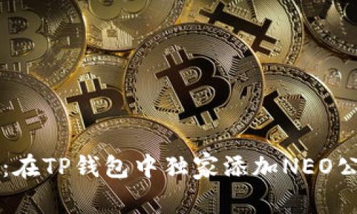 专家揭秘：在TP钱包中独家添加NEO公链的秘诀