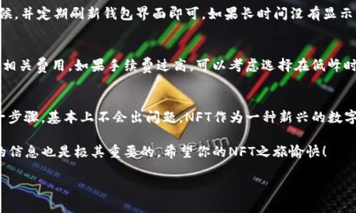 要将火币上的NFT转移到TP钱包，你需要遵循几个步骤。下面是详细的操作指导。

### 步骤1：准备工作
在开始之前，确保你已经在火币（Huobi）和TP钱包上注册了账户，并且都已经完成了身份验证。这是确保你能够顺利进行NFT转移的第一步。

### 步骤2：确认你的NFT信息
在火币的账户中找到你想要转移的NFT。通常，你可以在“资产”部分找到你的数字资产，包括NFT。确认这些NFT的链上信息，比如它们是基于以太坊还是其他区块链（如波场、币安智能链等）。区分这一点是因为不同链的钱包协议可能会有所不同。

### 步骤3：获取TP钱包地址
打开TP钱包，找到你的接收地址。通常在“资产”或“钱包”页面，你可以看到“接收”或者“收款”按钮。点击它，就会显示你的TP钱包地址。确保你文档好这个地址，因为接下来的操作需要用到它。

### 步骤4：转账NFT
回到火币，找到“NFT管理”或类似的选项。在这里，你应该能看到所有你拥有的NFT，选择你需要转移的那一项。点击“转账”选项。在转账界面中，输入TP钱包的地址以及要转移的NFT数量，确保所有信息无误后，继续处理。

在转账过程中，你可能会看到一些关于交易手续费的提示。请确保你有足够的ETH或其他代币来支付手续费（如果你的NFT是基于以太坊的）。

### 步骤5：确认转账
完成以上步骤后，火币会要求你确认转账信息，包括接收地址和交易金额等。仔细检查，确保一切正确无误后，确认转账。一般来说，转账处理会在几分钟内完成，但在区块拥堵的情况下，可能会延迟。

### 步骤6：验证转移是否成功
转账完成后，打开你的TP钱包，查看你的资产是否已更新到新接收到的NFT。你可以在TP钱包的NFT部分找到这些新添加的资产。如果它们出现在你的钱包中，恭喜你，你成功转移了NFT！

### 常见问题解答
在转移NFT的过程中，可能会遇到一些问题，下面是一些常见问题及解决方案：

h41. 转账出现错误/h4
如果在转账时遇到错误，首先检查一下你的TP钱包地址是否正确。再次确认NFT的链上信息，确保它与TP钱包兼容。如果依然无法解决，可以联系火币客服寻求帮助。

h42. 转账后资产没有显示/h4
有时候，NFT转账完成后可能不会立即在TP钱包中显示。这可能是因为区块链的确认时间，耐心等候，并定期刷新钱包界面即可。如果长时间没有显示，建议查看交易哈希在区块链浏览器上确认交易状态。

h43. 手续费问题/h4
在转账过程中，手续费通常是不可避免的。在执行转账之前，确保你的钱包里有足够的代币来支付相关费用。如果手续费过高，可以考虑选择在低峰时段进行转账。

### 总结
将火币上的NFT转移到TP钱包的过程其实并不复杂，只要你按照上述步骤进行操作，仔细核对每一步骤，基本上不会出问题。NFT作为一种新兴的数字资产，其转移理应更加便捷和透明。因此，在了解和掌握这些操作技巧后，相信你会更加得心应手。

如果在后续的使用中有其他问题，欢迎随时向我咨询。说真的，数字资产的世界很大，交流和分享的信息也是极其重要的。希望你的NFT之旅愉快！

### 火币, NFT, TP钱包/guanjianci