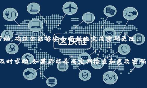 使用TP钱包（TP Wallet）时，如果你想更改密码，但遇到了提示或其他问题，不妨随我一起深入了解一下相关操作步骤以及可能的解决方案。

1. TP钱包更改密码的基本步骤
首先，确保你的TP钱包已经安装并且已经完成了必要的设置，譬如创建账户和备份助记词。在你决定更改密码之前，建议先备份好你的助记词和私钥，以防不测。

接下来，我们来看看更改密码的具体步骤：
ol
    li打开TP钱包应用，使用当前的密码登录账户。/li
    li在主界面，找到设置选项，通常这个位置在右下角，点击进入。/li
    li在设置页面，寻找“安全设置”或者“密码管理”这样的选项。/li
    li点击“更改密码”，输入当前密码，然后输入你想要修改的新密码。/li
    li完成后，确认新密码，并保存设置。/li
/ol

2. 遇到提示如何处理
有时候在更改密码的时候，可能会出现一些提示或者错误信息，这时候可以看看以下几个常见问题以及解决方法：

h42.1 当前密码输入错误/h4
这可能是最常见的问题，所以一定要仔细确认你的当前密码输入无误。如果你不记得当前密码，可能需要选择密码重置的选项。

h42.2 新密码设置不符合要求/h4
新的密码通常需要满足一定的复杂性，比如字母和数字的组合，长度限制等。务必查看提示，确保新密码符合这些要求。

h42.3 系统验证失败/h4
如果你多次尝试更改密码都失败，系统可能会因为安全原因暂时锁定该功能。建议稍等片刻再试，或者联系官方客服寻求帮助。

3. 预防密码遗忘的方法
更改密码后，最重要的一点是要记住新的密码。以下是一些小建议，帮助你记住密码：
ul
    li把它写下来，放在一个安全的地方；/li
    li使用密码管理工具来保存并管理你的各种密码；/li
    li定期更改密码，并确保不同平台使用不同的密码。/li
/ul

4. 联系客服获取帮助
如果你在更改密码的过程中遇到无法解决的问题，可以考虑联系TP钱包的客服。他们通常会提供详细的指导和帮助，确保你能够安全顺利地完成密码更改。

5. 总结
更改TP钱包密码是一项安全而重要的操作，尤其是在保障账户安全的前提下。确保你按照流程操作，遇到问题时及时求助。如果你能养成定期检查和更改密码的习惯，账户的安全就会更加有保障。希望这篇文章能够帮助你顺利更改TP钱包的密码，确保你的账户安全无忧。

输了吧，以上就是如何在TP钱包中更改密码的全套流程与提示。如果你还有其他问题，记得随时来问我哦！