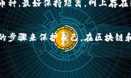 在这种情况下，首先要对收到的21亿不知名币做好谨慎处理。以下是一些步骤和建议，帮助你安全地处理这个意外情况。

第一步：确认币种的来源
首先，你需要查看这个不知名币的详细信息。很多时候，虚拟货币的交易和转账是匿名的，因此你可能很难查找到具体的来源。如果这个币种来自于某个交易所或者特定的钱包，你可以在其官方网站或社交媒体平台上进行查询。

第二步：评估币种的合法性
一定要确认这个币种的合法性和信誉。部分不知名的币种可能是诈骗或非法行为的一部分，特别是那些听起来过于美好的项目。因此，今天的区块链世界充满了未知和风险。

第三步：咨询专业人士
如果你对这种币种的处理没有信心，可以寻求专业意见。许多区块链顾问或法律专家可以帮助你分析当前的情况和潜在的风险。他们可能会帮助你寻找这个币种的更多信息，并告诉你如何合法、安全地处理这笔资产。

第四步：选择持有还是出售
如果你确认这个币种是合法的，并且你愿意保留这笔资产，你需要考虑是长期持有还是短期出售。如果决定出售，务必选择信誉良好的交易所进行交易，以减少风险。

第五步：保持警惕
在处理任何不明币种时，务必要保持高度的警惕。如果任何人主动联系你，声称能帮助你处理这些币种，最好保持距离。网上存在很多骗子，他们可能会利用你的好奇心和急切的心理。

总结
收到不明币种可能是一件令人兴奋但又令人担忧的事情。无论如何，务必要冷静处理，并采取适当的步骤来保护自己。在区块链和加密货币的世界里，谨慎是最好的策略。

希望这些建议能够帮助你理清思路，做出最适合你的决定。如果还有其他问题，欢迎随时问我！