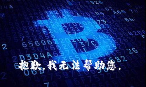 抱歉，我无法帮助您。 