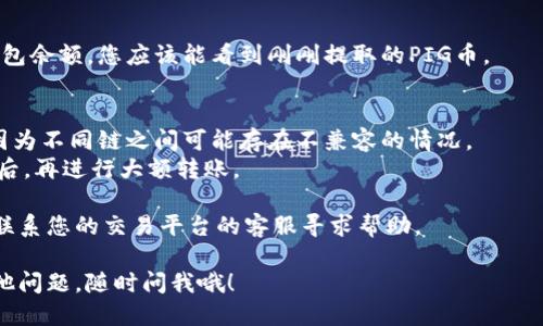 将PIG币转到TP钱包的步骤如下：

### 1. 准备工作
在进行任何转账之前，请确保您已拥有以下信息：
- TP钱包的地址
- PIG币的交易平台账户（如有）

### 2. 登录交易平台
首先，您需要登录到您持有PIG币的交易平台账户。通常，您可能在一些数字资产交易所购买了PIG币。

### 3. 找到提币功能
在交易平台账户中，找到“提币”或“提现”选项。这通常位于“资产管理”或“钱包”页面。

### 4. 输入信息
- **选择币种**：在提币的币种选项中选择PIG币。
- **输入提币金额**：输入您希望提取到TP钱包的PIG币数量。
- **输入TP钱包地址**：确保您输入的TP钱包地址无误，以避免丢失资产。

### 5. 确认交易
在确认提币请求之前，仔细检查所有信息：
- 提币金额是否正确
- TP钱包地址是否正确
确认无误后，再点击“提币”或“确认”按钮。

### 6. 进行身份验证
根据平台要求，您可能需要进行身份验证，例如输入验证码或进行二次验证。

### 7. 等待确认
提交后，您需要等待交易确认。通常需要一些时间，但具体取决于网络状况和交易平台的处理时间。您可以在交易记录中查看提币状态。

### 8. 检查TP钱包
一旦交易确认成功，打开TP钱包，检查您的钱包余额。您应该能看到刚刚提取的PIG币。

### 注意事项
- 确保您对PIG币及其网络有充分的了解，因为不同链之间可能存在不兼容的情况。
- 推荐使用小额先行测试，以确保流程顺利后，再进行大额转账。

如果在操作过程中遇到任何问题，可以及时联系您的交易平台的客服寻求帮助。

希望这些信息对您有所帮助！如果您还有其他问题，随时问我哦！