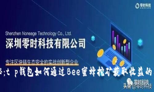 专家揭秘：t p钱包如何通过Bee蜜蜂挖矿获取收益的独家秘诀