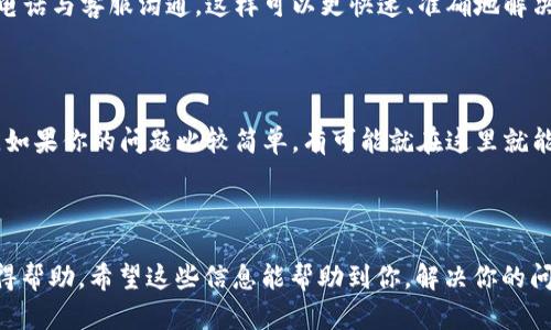 很高兴为你解答关于“t p钱包客服”的问题。以下是相关的内容。

寻找t p钱包客服的途径

随着电子钱包的普及，越来越多人选择使用t p钱包来管理他们的财务。那么，当使用过程中遇到问题时，t p钱包的客服在哪里找呢？其实，找到合适的客服信息并不难，本文将为你提供几个有效的途径。

1. 官方网站

首先，最可靠的方式就是访问t p钱包的官方网站。一般情况下，正规的服务提供商会在其官网上提供客服信息，包括客服电话、在线客服等。你可以在网站的底部找到“联系我们”或者“客服支持”这样的链接，点击进入后，通常会有详细的联系信息。

2. 移动应用内客服

如果你已经下载了t p钱包的移动应用，可以通过应用内的客服功能联系。大多数APP都会提供24小时在线客服功能，让用户在遇到问题时能够第一时间获得帮助。你可以在APP的设置或“帮助与反馈”选项中找到客服入口。说真的，这个方法很方便，有问题的时候随时都能查询。

3. 社交媒体和论坛

现代人几乎都离不开社交网络，t p钱包也不例外。他们可能在微博、微信、Facebook等社交媒体平台上设有官方账号，你可以通过这些平台进行咨询。有时候在社群或者论坛中，也能找到其他用户分享的经验和解决方案。你懂的，很多人都有类似的问题，也许在某个帖子里就能找到答案。

4. 客服热线

如果你更喜欢口头沟通，拨打客服电话也是一个不错的选择。通常，官网和应用内都会提供客服电话，有问题时直接拨打电话与客服沟通，这样可以更快速、准确地解决问题。不过要注意，拨打电话时，确保在客服工作时间内拨打，这样才能顺利接通。

5. 常见问题解答（FAQ）

许多服务官网都会提供常见问题解答（FAQ）部分，你可以在这里找到很多常见问题的解决方案，避免了繁琐的客服咨询。如果你的问题比较简单，有可能就在这里就能找到答案。

总结

总之，寻找t p钱包客服并不复杂，你可以通过官方网站、移动应用、社交媒体、客服电话和常见问题解答等多种途径来获得帮助。希望这些信息能帮助到你，解决你的问题！如果你还有其他疑问，欢迎随时问我。