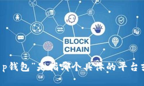 为了确保我能更好地帮助您，请您提供更多信息。您提到的“t p钱包”是指哪个具体的平台或应用？请详述一下您的需求，我会尽量提供相应的指导。谢谢！