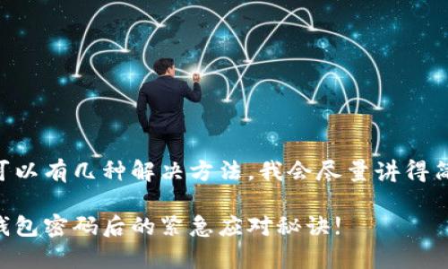 当然，TP钱包密码忘了可以有几种解决方法。我会尽量讲得简单易懂，让你轻松明白。

专家独家揭秘：忘记TP钱包密码后的紧急应对秘诀!