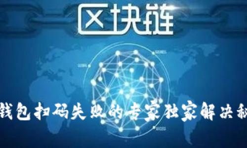 TP钱包扫码失败的专家独家解决秘诀