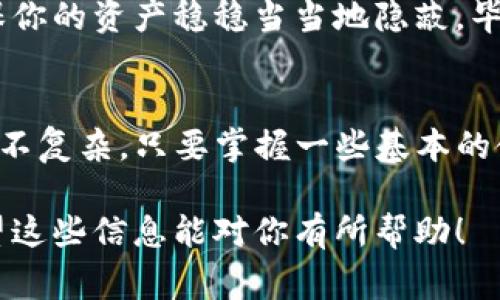 在TP钱包（TokenPocket）里查看数字货币资产非常简单。TP钱包是一个多链数字资产钱包，支持多种数字货币的存储和管理。那么，要怎样查看你在TP钱包里的币呢？接下来我们就来详细介绍一下这个过程。

步骤一：下载并安装TP钱包
首先，你需要在你的手机上下载并安装TP钱包。无论你是Android用户还是iOS用户，都可以在各大应用商店或者TP钱包的官网找到它。安装完成后，打开应用，按照提示进行注册或导入钱包。

步骤二：创建或导入钱包
如果你是第一次使用TP钱包，可以选择创建一个新钱包。在这个过程中，你需要设置一个安全的密码，并备份好助记词（这个助记词非常重要，丢失后可能无法找回你的资产）。如果你已经有其他钱包的助记词，也可以选择导入。

步骤三：进入资产页面
完成注册或导入后，你会看到TP钱包的首页。此时，你可以找到底部菜单栏的“资产”选项，点击进入。

步骤四：查看你持有的数字货币
在资产页面中，你可以看到你所持有的各种数字货币，通常是以图标和数字形式展示的。每种币的名称、数量及其当前市值都会一目了然。如果你想查看某个币的详细信息，可以点击该币的图标，进一步了解相关信息。

步骤五：添加其他数字货币
如果你发现自己没有添加某些你持有的币种，可以在资产页面上找到“添加资产”或“添加代币”的选项，搜索你想要的币种并添加它。这样你就可以一次性管理所有的资产啦。

步骤六：安全管理你的资产
资产查看完毕，当然安全管理也很重要。定期更新你的钱包密码，不要随意泄露助记词或私钥，确保你的资产稳稳当当地隐蔽。毕竟，在区块链世界，安全第一，懂的都懂。

总结
通过以上几个步骤，你就可以轻松在TP钱包里查看到自己的数字货币了。其实，数字货币的管理并不复杂，只要掌握一些基本的使用技巧，你就能够自如地进行资产的操作与管理了。

最后，记得定期检查你的投资组合，了解市场动向，这样才能更好地把握数字货币的投资机会。希望这些信息能对你有所帮助！