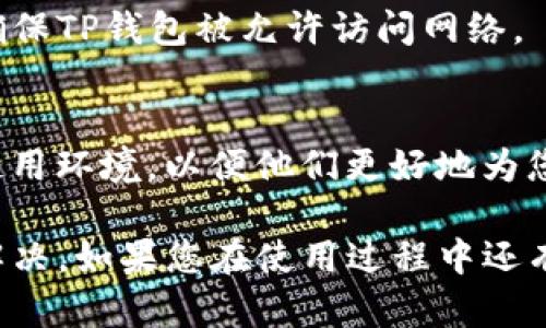 在使用TP钱包时遇到连接失败的问题可能会让人感到困扰。以下是一些可能的原因及解决方法，供您参考：

1. 检查网络连接
确保您的设备连接到稳定的互联网。如果网络不稳定，可能导致钱包无法正常连接。您可以尝试重新启动路由器，或者切换到其他网络（如移动数据）来查看问题是否得到解决。

2. 确认钱包版本
使用最新版本的TP钱包至关重要。如果您使用的是旧版，有可能存在一些已被修复的bug或连接问题。建议您访问应用商店，检查并更新到最新版本。

3. 服务器状态
有时候，TP钱包的服务器可能会进行维护或出现故障，导致连接失败。您可以访问TP钱包的官方社交媒体或者社区论坛查看是否有相关的公告或者维护信息。

4. 清除应用缓存
应用缓存问题也可能导致连接问题。在设备的设置中找到TP钱包，清除应用缓存后重新启动应用，然后再尝试连接。

5. 重启设备
简单的重启往往能解决许多问题。尝试重启您的手机或者计算机，再次打开TP钱包，看看连接是否恢复正常。

6. 防火墙或安全软件设置
某些防火墙或安全软件可能会误拦截TP钱包的连接请求。检查您的安全软件设置，确保TP钱包被允许访问网络。

7. 联系客服支持
如果以上方法都无法解决问题，建议您联系客服进行咨询，提供详细的错误信息和使用环境，以便他们更好地为您提供帮助。

总的来说，TP钱包连接失败的原因多种多样，但通过上述方法大部分问题都能得到解决。如果您在使用过程中还有其他疑问，不妨在相关的社区中与其他用户交流，寻找更多的解决方案和经验分享。